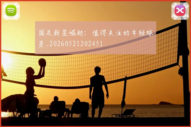 国足新星崛起:值得关注的年轻球员_20260521202451