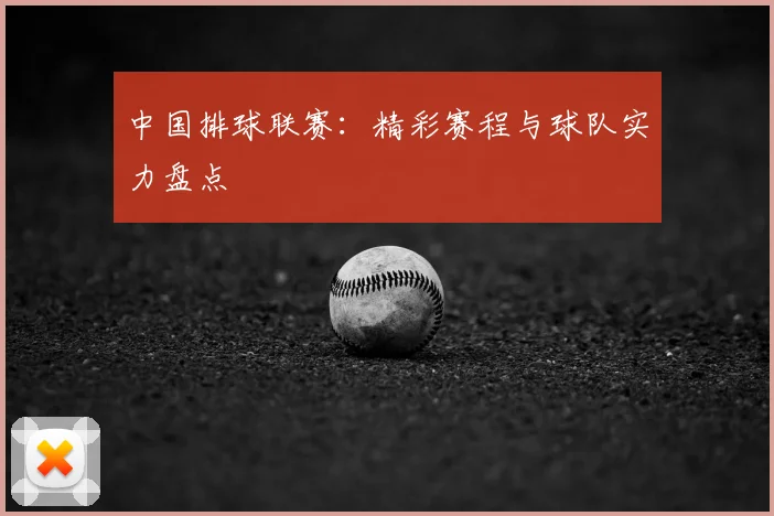 中国排球联赛：精彩赛程与球队实力盘点