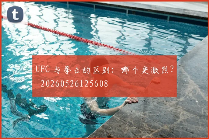 UFC 与拳击的区别:哪个更激烈?_20260526125608