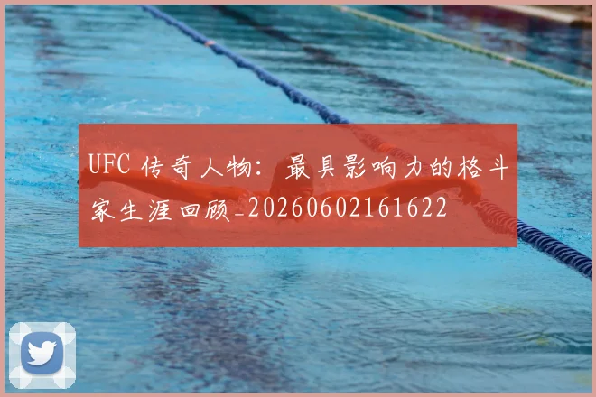 UFC 传奇人物:最具影响力的格斗家生涯回顾_20260602161622