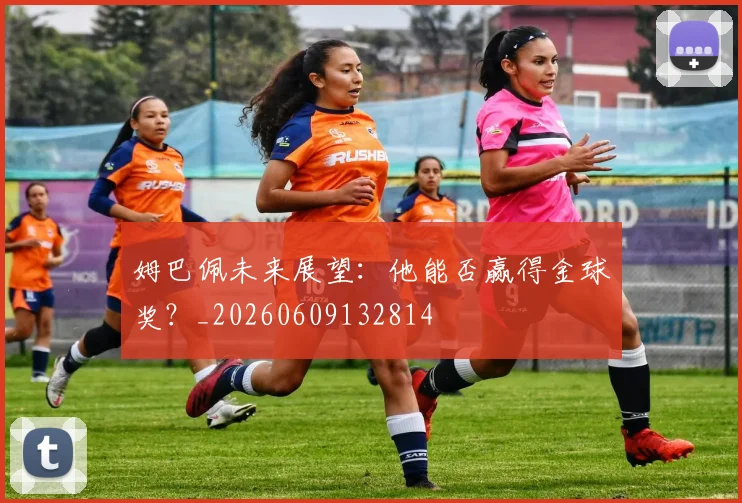 姆巴佩未来展望:他能否赢得金球奖?_20260609132814