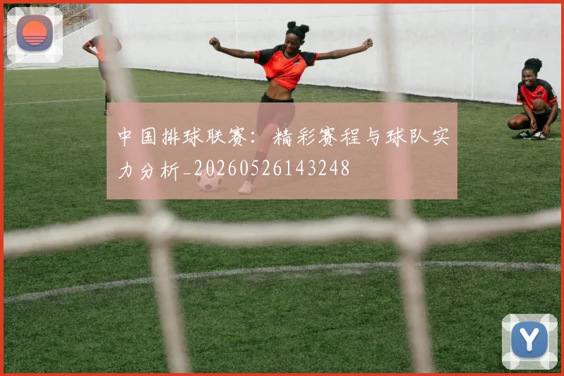 中国排球联赛:精彩赛程与球队实力分析_20260526143248