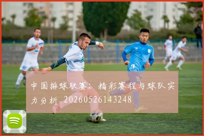 中国排球联赛:精彩赛程与球队实力分析_20260526143248