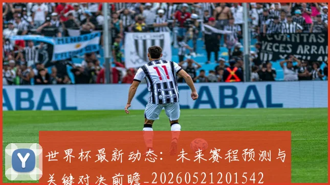 世界杯最新动态：未来赛程预测与关键对决前瞻_20260521201542